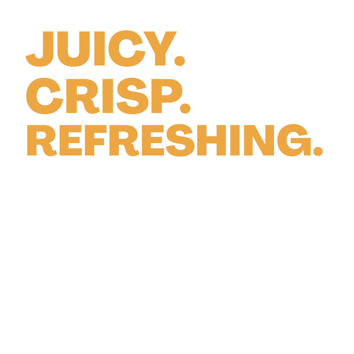 Juicy. Crisp. Refreshing.